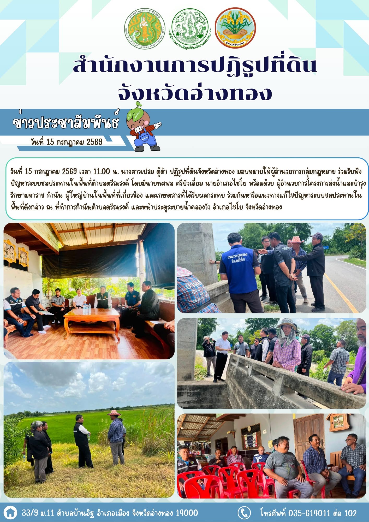 ส.ป.ก.อ่างทอง ร่วมรับฟังปัญหาระบบชลประทานในพื้นที่ตำบลตรีณรงค์ โดยมีนายทศพล ศรีบัวเอี่ยม นายอำเภอไชโย พร้อมด้วย ผู้อำนวยการโครงการส่งน้ำและบำรุงรักษามหาราช  กำนัน ผู้ใหญ่บ้านในพื้นที่ที่เกี่ยวข้อง และเกษตรกรที่ได้รับผลกระทบ ร่วมกันหารือแนวทางแก้ไขปัญหาระบบชลประทาน