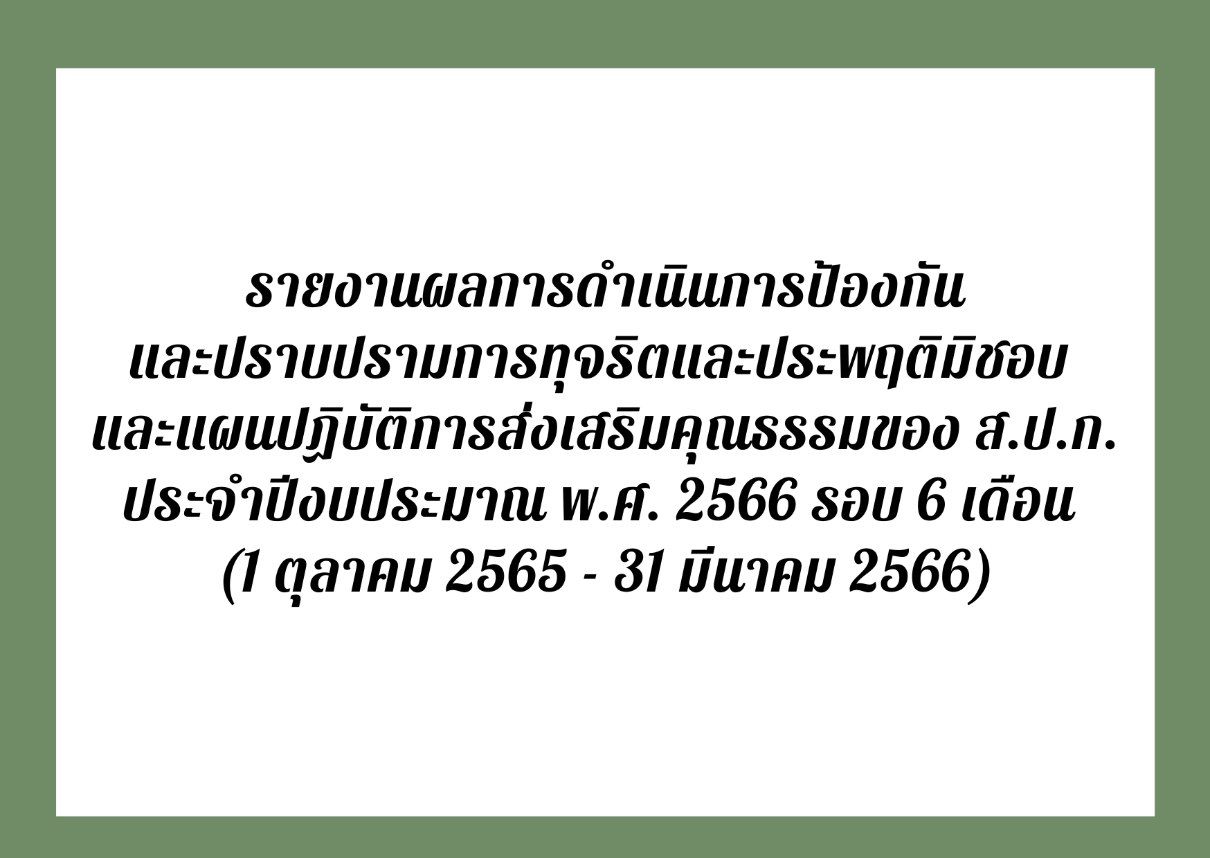 รายงานผลการดำเนินการป้องกันและปราบปรามการทุจริตและประพฤติมิชอบ และแผนปฏิบัติการส่งเสริมคุณธรรมของ ส.ป.ก. ประจำปีงบประมาณ พ.ศ. 2566 รอบ 6 เดือน (1 ตุลาคม 2565 - 31 มีนาคม 2566)