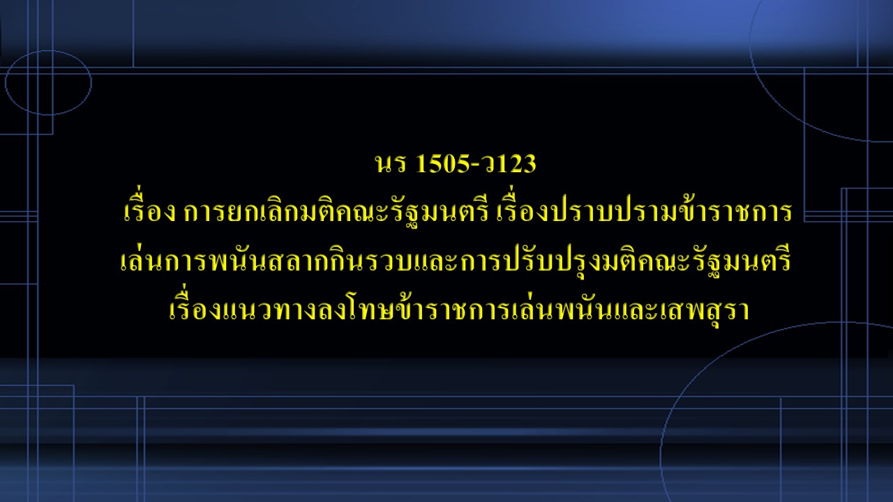 นร 1505-ว123 เรื่อง การยกเลิกมติคณะรัฐมนตรี เรื่องปราบปรามข้าราชการเล่นการพนันสลากกินรวบและการปรับปรุงมติคณะรัฐมนตรี เรื่องแนวทางลงโทษข้าราชการเล่นพนันและเสพสุรา