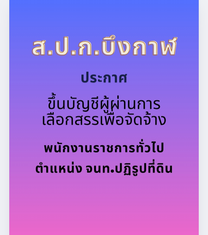 ประกาศจังหวัดบึงกาฬ เรื่อง การขึ้นบัญชีผู้ผ่านการเลือกสรรเพื่อจัดจ้างเป็นพนักงานราชการทั่วไป ตำแหน่ง เจ้าหน้าที่ปฏิรูปที่ดิน ส.ป.ก.บึงกาฬ (ข่าวแชร์)