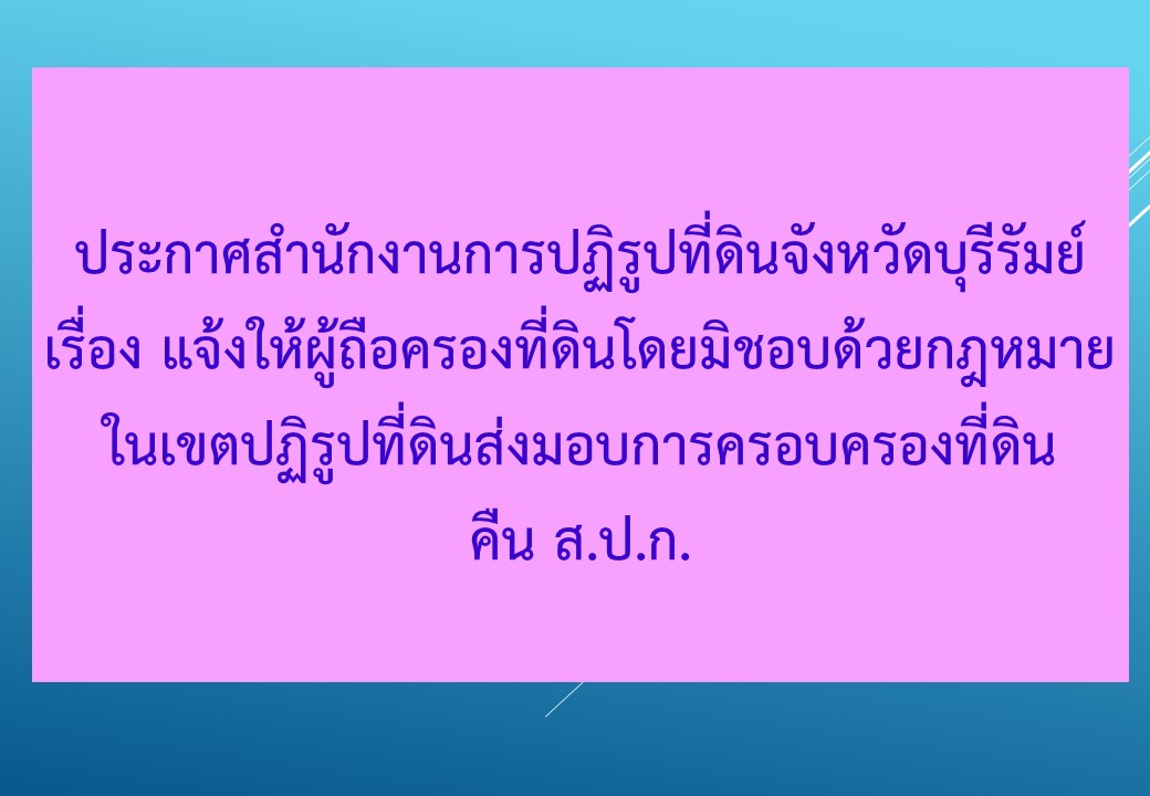 ประกาศสำนักงานการปฏิรูปที่ดินจังหวัดบุรีรัมย์ เรื่อง แจ้งให้ผู้ถือครองที่ดินโดยมิชอบด้วยกฎหมายในเขตปฏิรูปที่ดินส่งมอบการครอบครองที่ดินคืน ส.ป.ก.