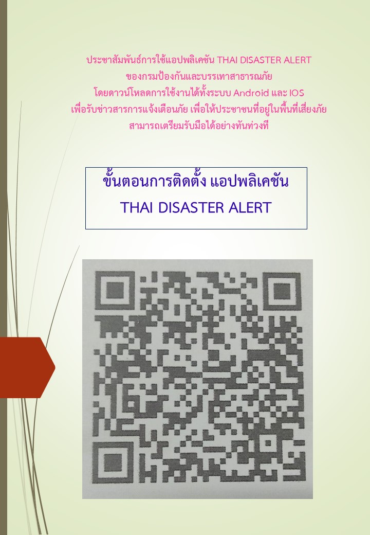 ประชาสัมพันธ์การใช้แอปพลิเคชัน THAI DISASTER ALERT ของกรมป้องกันและบรรเทาสาธารณภัย  โดยดาวน์โหลดการใช้งานได้ทั้งระบบ Android และ IOS  เพื่อรับข่าวสารการแจ้งเตือนภัย เพื่อให้ประชาชนที่อยู่ในพื้นที่เสี่ยงภัยสามารถเตรียมรับมือได้อย่างทันท่วงที