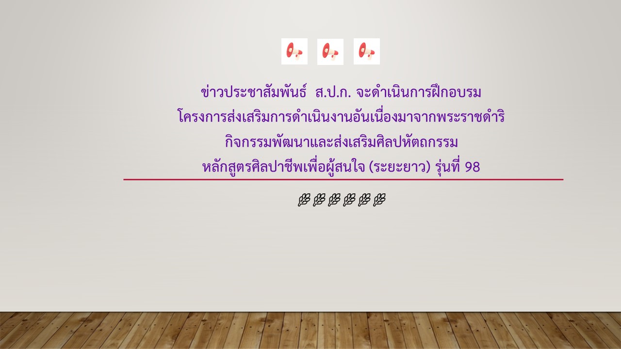 ข่าวประชาสัมพันธ์  ส.ป.ก. จะดำเนินการฝึกอบรม  โครงการส่งเสริมการดำเนินงานอันเนื่องมาจากพระราชดำริ  กิจกรรมพัฒนาและส่งเสริมศิลปหัตถกรรม หลักสูตรศิลปาชีพเพื่อผู้สนใจ (ระยะยาว) รุ่นที่ 98