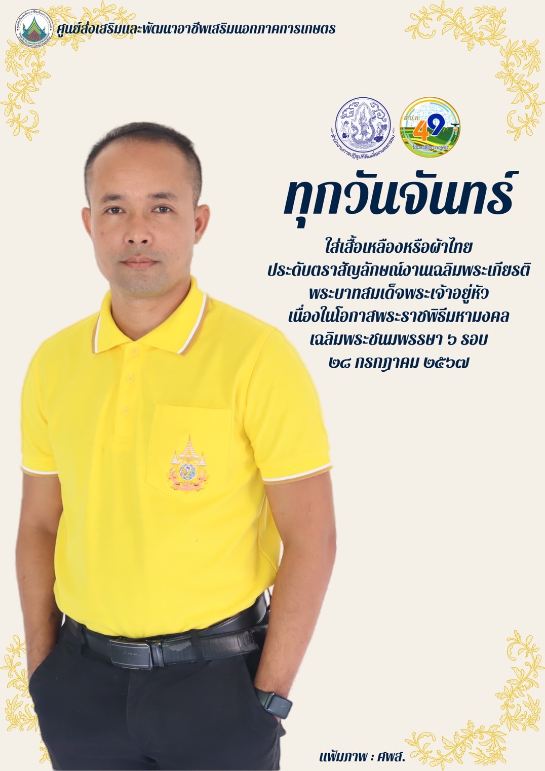 ทุกวันจันทร์ ใส่เสื้อเหลืองหรือผ้าไทย ประดับตราสัญลักษณ์งานเฉลิมพระเกียรติ พระบาทสมเด็จพระเจ้าอยู่หัว เนื่องในโอกาสพระราชพิธีมหามงคลเฉลิมพระชนมพรรษา 6 รอบ 28 กรกฎาคม 2567