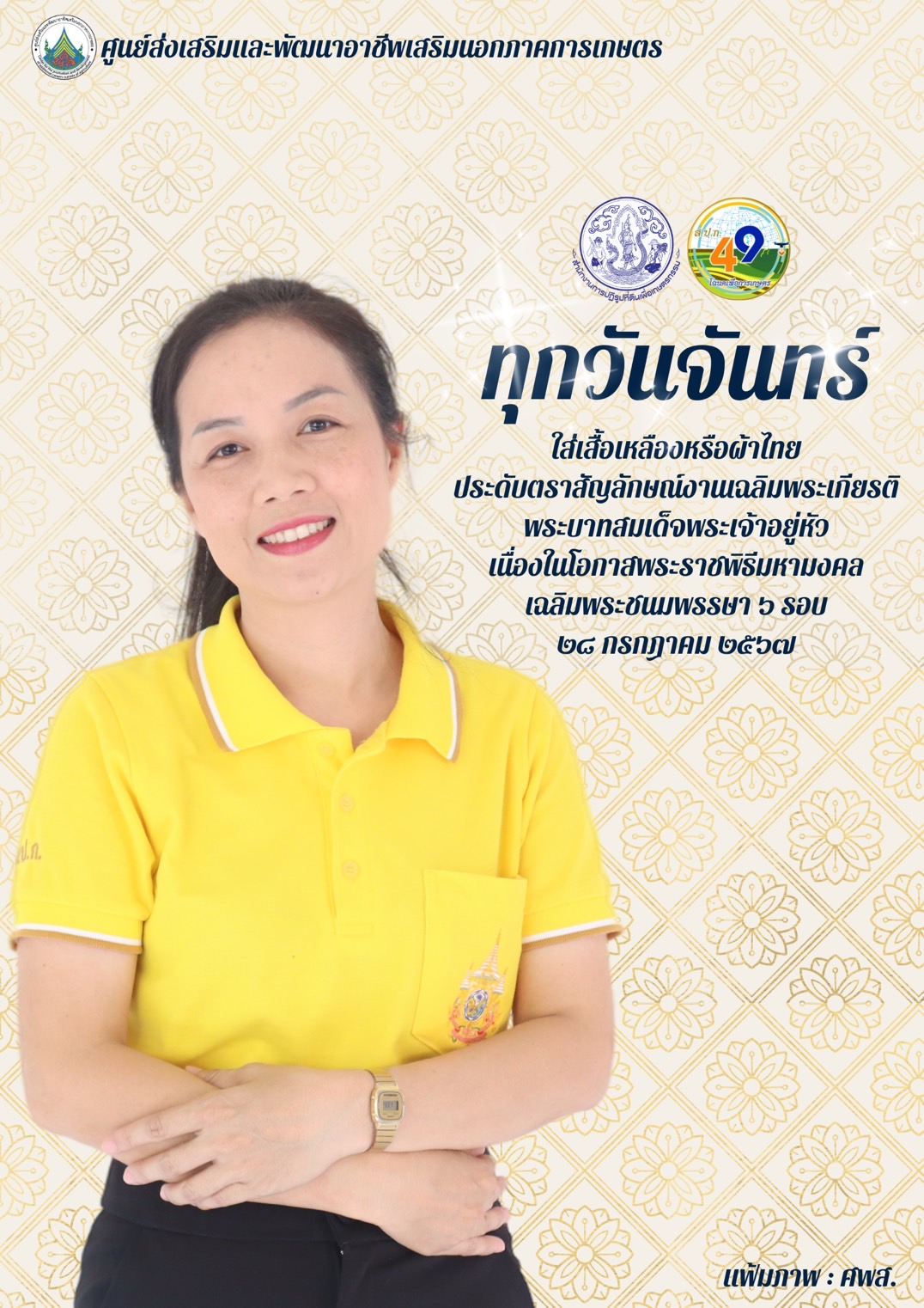 ทุกวันจันทร์ ใส่เสื้อเหลืองหรือผ้าไทย ประดับตราสัญลักษณ์งานเฉลิมพระเกียรติ พระบาทสมเด็จพระเจ้าอยู่หัว เนื่องในโอกาสพระราชพิธีมหามงคลเฉลิมพระชนมพรรษา 6 รอบ 28 กรกฎาคม 2567
