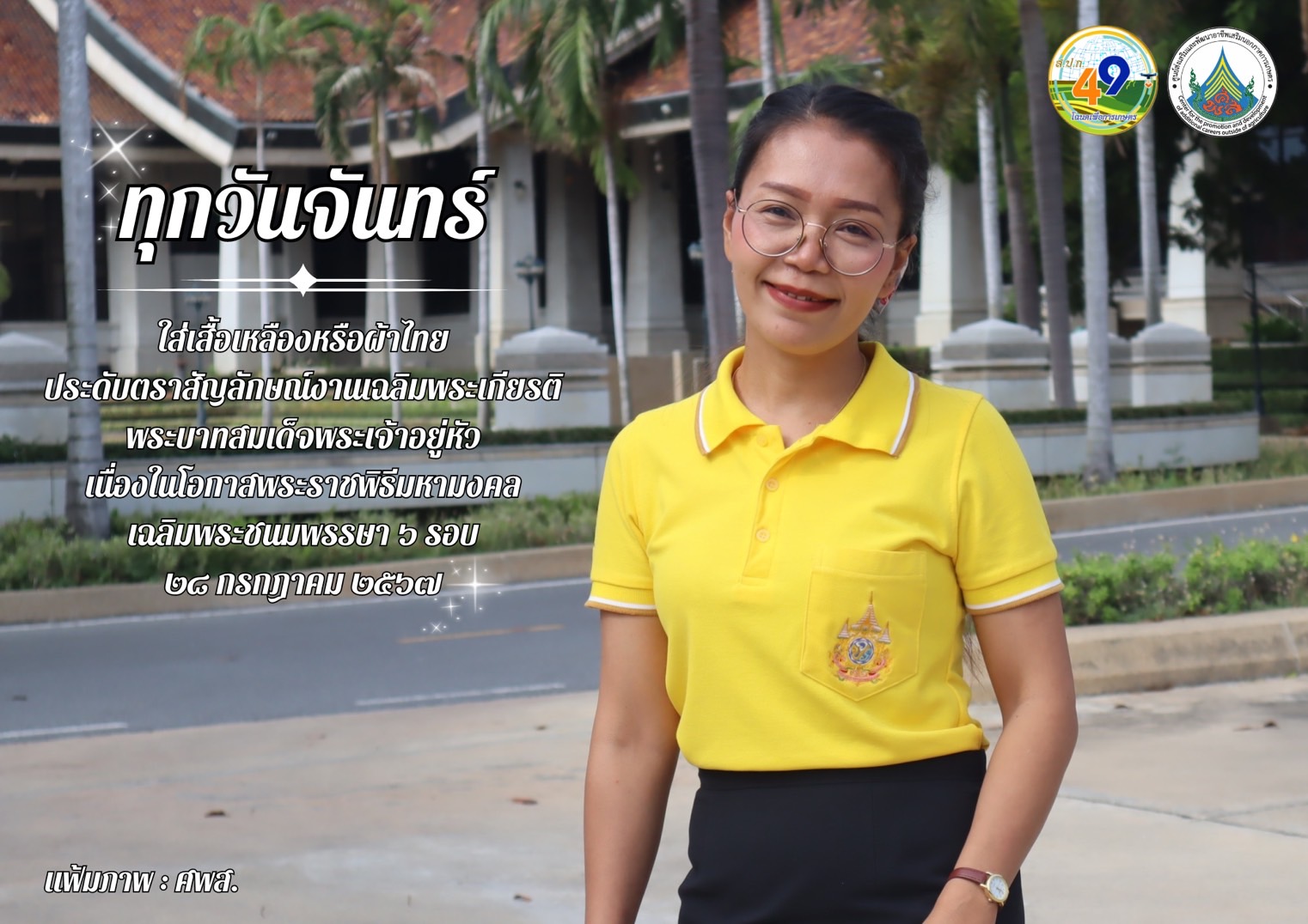 ทุกวันจันทร์ ใส่เสื้อเหลืองหรือผ้าไทย ประดับตราสัญลักษณ์งานเฉลิมพระเกียรติ พระบาทสมเด็จพระเจ้าอยู่หัว เนื่องในโอกาสพระราชพิธีมหามงคลเฉลิมพระชนมพรรษา 6 รอบ 28 กรกฎาคม 2567