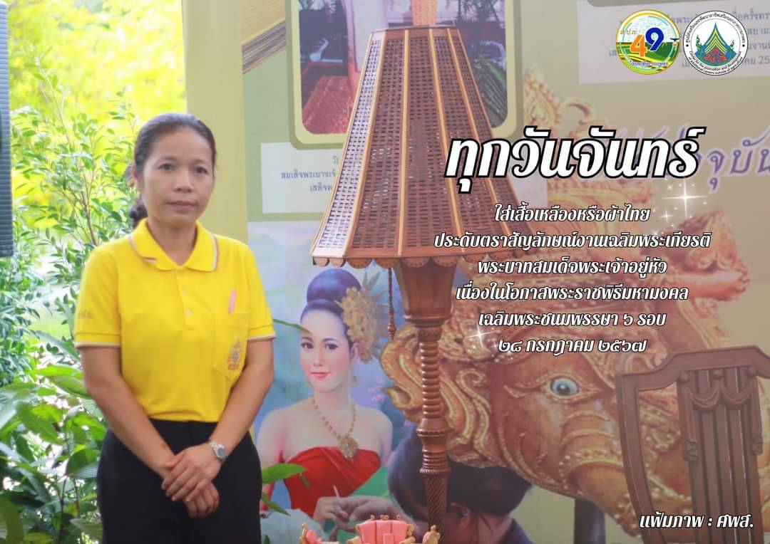 ทุกวันจันทร์ ใส่เสื้อเหลืองหรือผ้าไทย ประดับตราสัญลักษณ์งานเฉลิมพระเกียรติ พระบาทสมเด็จพระเจ้าอยู่หัว เนื่องในโอกาสพระราชพิธีมหามงคลเฉลิมพระชนมพรรษา 6 รอบ 28 กรกฎาคม 2567