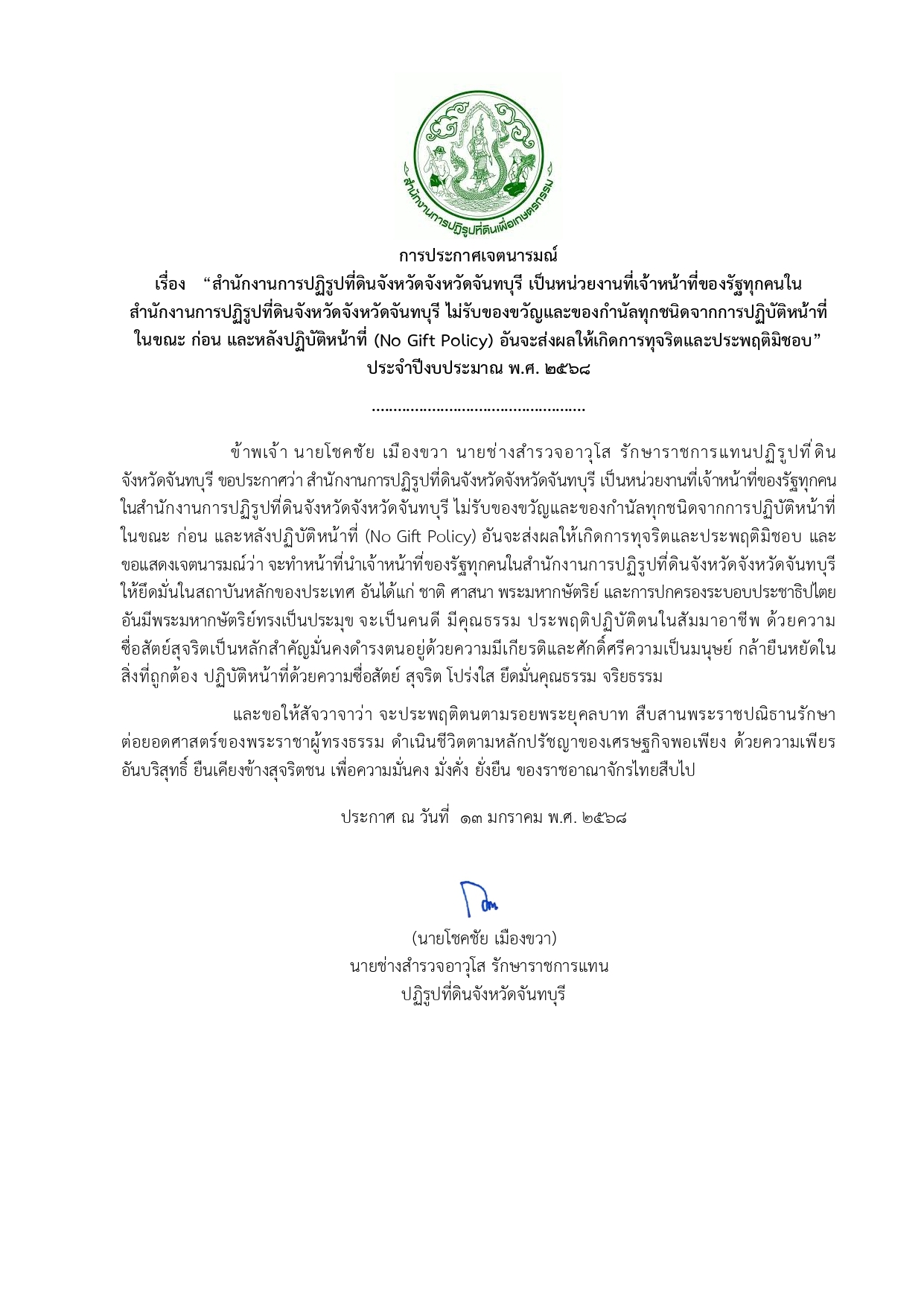 การประกาศเจตนารมณ์ เรื่อง   “สำนักงานการปฏิรูปที่ดินจังหวัดจังหวัดจันทบุรี เป็นหน่วยงานที่เจ้าหน้าที่ของรัฐทุกคนใน สำนักงานการปฏิรูปที่ดินจังหวัดจังหวัดจันทบุรี ไม่รับของขวัญและของกำนัลทุกชนิดจากการปฏิบัติหน้าที่ ในขณะ ก่อน และหลังปฏิบัติหน้าที่ (No Gift Policy) อันจะส่งผลให้เกิดการทุจริตและประพฤติมิชอบ” ประจำปีงบประมาณ พ.ศ. 2568