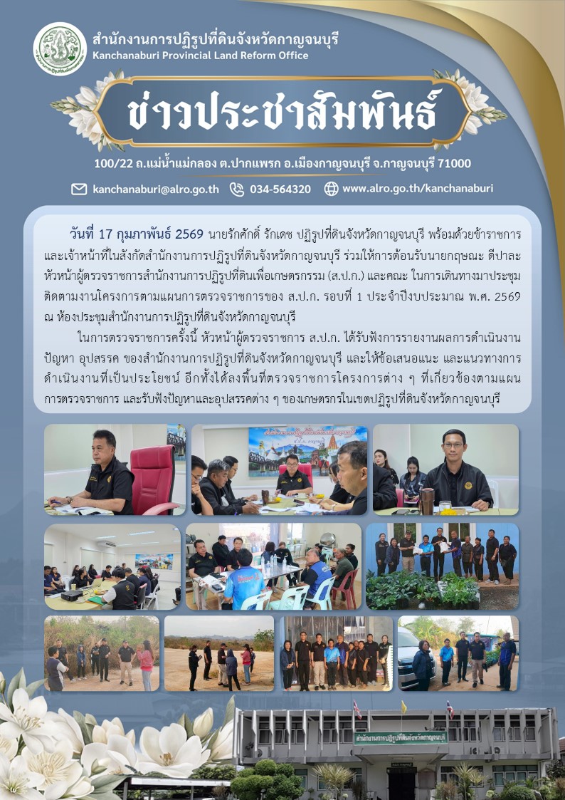 ปฏิรูปที่ดินจังหวัดกาญจนบุรี พร้อมด้วยข้าราชการและเจ้าหน้าที่ในสังกัดสำนักงานการปฏิรูปที่ดินจังหวัดกาญจนบุรี ร่วมให้การต้อนรับนายกฤษณะ ดีปาละ หัวหน้าผู้ตรวจราชการสำนักงานการปฏิรูปที่ดินเพื่อเกษตรกรรม (ส.ป.ก.) และคณะ ในการเดินทางมาประชุมติดตามงานโครงการตามแผนการตรวจราชการของ ส.ป.ก. รอบที่ 1 ประจำปีงบประมาณ พ.ศ. 2569 ณ ห้องประชุมสำนักงานการปฏิรูปที่ดินจังหวัดกาญจนบุรี