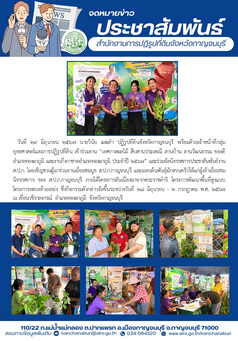 ส.ป.ก.กาญจนบุรี ร่วมจัดนิทรรศการ “เทศกาลผลไม้ สืบสานประเพณี ลานบ้าน ลานวัฒนธรรม ของดีอำเภอทองผาภูมิ และงานกิ่งกาชาดอำเภอทองผาภูมิ ประจำปี 2567” ในวันที่ วันที่ 28 มิถุนายน - 2 กรกฎาคม พ.ศ. 2567 ณ เขื่อนวชิราลงกรณ์ อำเภอทองผาภูมิ จังหวัดกาญจนบุรี