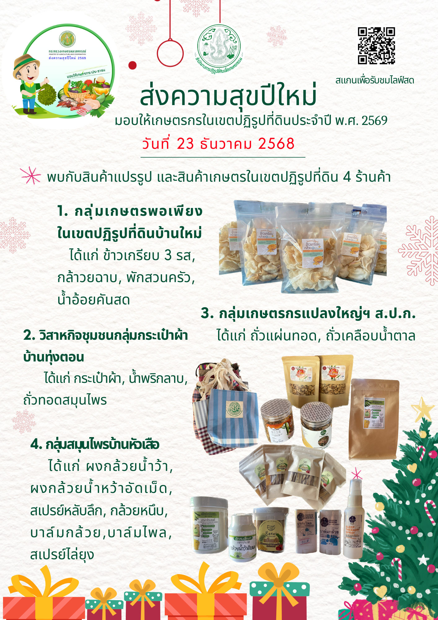 ขอเชิญ ร่วมส่งความสุขปีใหม่มอบให้เกษตรกรในเขตปฏิรูปที่ดินประจำปี พ.ศ. 2569 ในวันที่ 23 ธันวาคม 2568 ณ ส.ป.ก.ลำปาง   ช๊อปซื้อ สินค้าจากเกษตรกรในเขตปฏิรูปที่ดิน  -ข้าวเกรียบ 3 รส, กล้วยฉาบ, ผักสวนครัว, น้ำอ้อยคั้นสด  จากกลุ่มเกษตรพอเพียงในเขตปฏิรูปที่ดินบ้านใหม่ -ผงกล้วยน้ำว้า, ผงกล้วยน้ำว้าอัดเม็ด, สเปรย์หลับลึก, กล้วยหนึบ, บาล์มกล้วย, บาล์มไพล, สเปรย์ไล่ยุง  จากกลุ่มสมุนไพรบ้านหัวเสือ  -กระเป๋าผ้า, น้ำพริกลาบ,ถั่วทอดสมุนไพร  จากวิสาหกิจชุมชนกลุ่มกระเป๋าผ้าบ้านทุ่งตอน -ถั่วแผ่นทอด, ถั่วเคลือบน้ำตาล  จากกลุ่มเกษตรกรแปลงใหญ่ฯ ส.ป.ก.  และรับชมไลฟ์สดสินค้า ผ่าน Facebook : สำนักงานการปฏิรูปที่ดินจังหวัดลำปาง https://www.facebook.com/SmartOfficeralrolampang?locale=th_TH