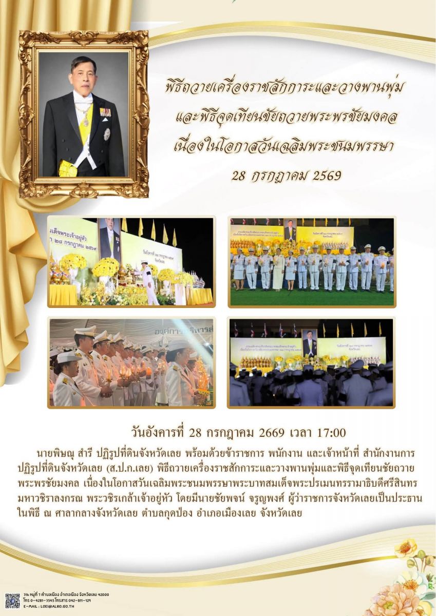 วันอังคารที่ 28 กรกฎาคม 2669 เวลา 17:00       นายพิษณุ สำรี ปฏิรูปที่ดินจังหวัดเลย พร้อมด้วยข้าราชการ พนักงาน และเจ้าหน้าที่ สำนักงานการปฏิรูปที่ดินจังหวัดเลย (ส.ป.ก.เลย) พิธีถวายเครื่องราชสักการะและวางพานพุ่มและพิธีจุดเทียนชัยถวายพระพรชัยมงคล เนื่องในโอกาสวันเฉลิมพระชนมพรรษาพระบาทสมเด็จพระปรเมนทรรามาธิบดีศรีสินทร มหาวชิราลงกรณ พระวชิรเกล้าเจ้าอยู่หัว 