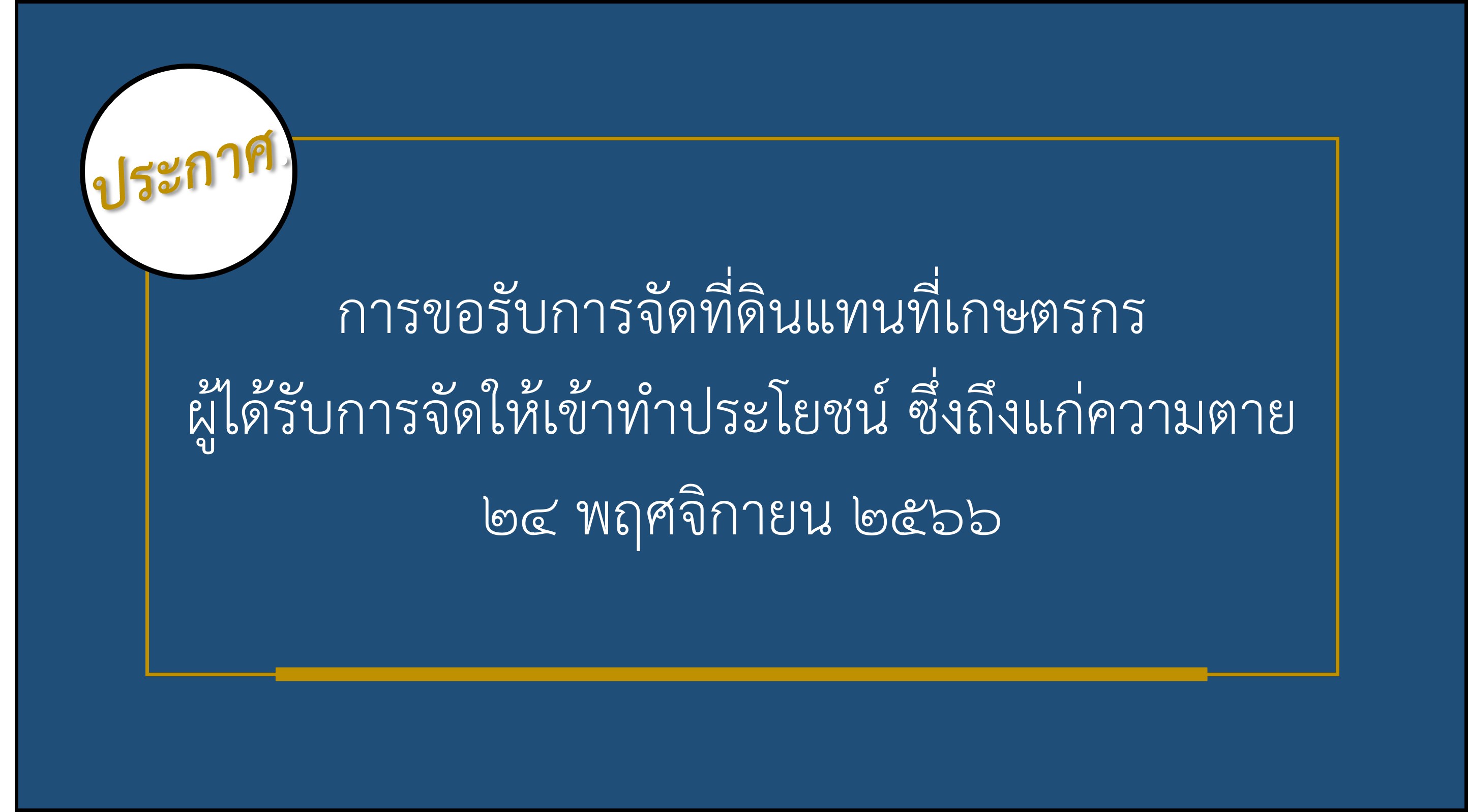 ประกาศ เรื่อง การขอรับการจัดที่ดินแทนที่เกษตรกรผู้ได้รับการจัดให้เข้าทำประโยชน์ ซึ่งถึงแก่ความตาย 24 พฤศจิกายน 2566