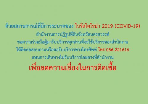ด้วยสถานการณ์ที่มีการระบาดของ ไวรัสโคโรน่า 2019 (COVID-19)สำนักงานการปฏิรูปที่ดินจังหวัดนครสวรรค์ขอความร่วมมือผู้มารับบริการทุกท่านที่จะใช้บริการของสำนักงานให้ติดต่อสอบถามหรือขอรับบริการทางโทรศัพท์ โทร 056-221616แทนการเดินทางไปรับบริการโดยตรงที่สำนักงานเพ