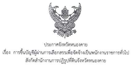 ประกาศจังหวัดหนองคาย เรื่อง  การขึ้นบัญชีผู้ผ่านการเลือกสรรเพื่อจัดจ้างเป็นพนักงานราชการทั่วไป สังกัดสำนักงานการปฏิรูปที่ดินจังหวัดหนองคาย