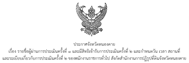 ประกาศจังหวัดหนองคาย เรื่อง รายชื่อผู้ผ่านการประเมินครั้งที่ ๑ และมีสิทธิเข้ารับการประเมินครั้งที่ ๒ และกำหนดวัน เวลา สถานที่ และระเบียบเกี่ยวกับการประเมินครั้งที่ ๒ ของพนักงานราชการทั่วไป สังกัดสำนักงานการปฏิรูปที่ดินจังหวัดหนองคาย