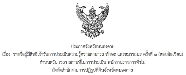 ประกาศจังหวัดหนองคาย เรื่อง รายชื่อผู้มีสิทธิเข้ารับการประเมินความรู้ความสามารถ ทักษะ และสมรรถนะ ครั้งที่ 1 (สอบข้อเขียน) กำหนดวัน เวลา สถานที่ในการประเมิน พนักงานราชการทั่วไป สังกัดสำนักงานการปฏิรูปที่ดินจังหวัดหนองคาย
