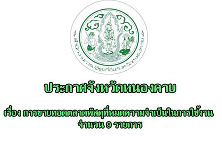 ประกาศจังหวัดหนองคาย เรื่อง การขายทอดตลาดพัสดุที่หมดความจำเป็นในการใช้งาน จำนวน 9 รายการ