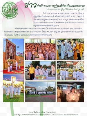วันที่ 13 ตุลาคม 2561 นางสาวยุพเรศ เพิ่มพูน ปฏิรูปที่ดินจังหวัดปทุมธานี พร้อมด้วยเจ้าหน้าที่ ส.ป.ก. ปทุมธานี     เข้าร่วมพิธีทำบุญตักบาตรพระสงฆ์จำนวน 89 รูป และเคารพธงชาติไทย พร้อมด้วยร่วมพิธีวางพวงมาลาถวายบังคมเบื้องหน้าพระบรมฉายาลักษณ์ 