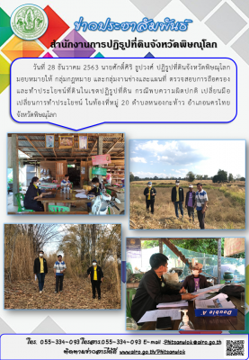 วันที่ 28 ธันวาคม 2563 นายศักดิ์ศิริ ธูปวงศ์ ปฏิรูปที่ดินจังหวัดพิษณุโลก มอบหมายให้ กลุ่มกฎหมาย และกลุ่มงานช่างและแผนที่ ตรวจสอบการถือครอง                 และทำประโยชน์ที่ดินในเขตปฏิรูปที่ดิน กรณีพบความผิดปกติ เปลี่ยนมือ       