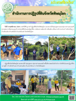 วันที่ 8 พฤศจิกายน 2564 นายศักดิ์ศิริ ธูปวงศ์ ปฏิรูปที่ดินจังหวัดพิษณุโลก มอบหมายให้กลุ่มกฎหมายและกลุ่มงานช่างและแผนที่ ตรวจสอบการถือครองและทำประโยชน์ที่ดินในเขตปฏิรูปที่ดิน กรณีพบความผิดปกติ เปลี่ยนมือ เปลี่ยนการทำประโยชน์ ในท้องที่หมู่ 3 บ้านห้วยเจียง 