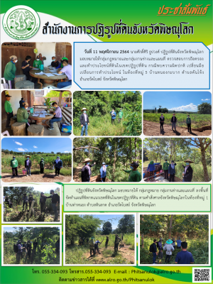 วันที่ 11 พฤศจิกายน 2564 นายศักดิ์ศิริ ธูปวงศ์ ปฏิรูปที่ดินจังหวัดพิษณุโลก มอบหมายให้กลุ่มกฎหมายและกลุ่มงานช่างและแผนที่ ตรวจสอบการถือครอง     และทำประโยชน์ที่ดินในเขตปฏิรูปที่ดิน กรณีพบความผิดปกติ เปลี่ยนมือ เปลี่ยนการทำประโยชน์ ในท้องที่หมู่ 5 