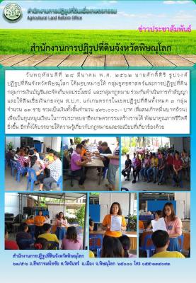    วันที่ 28 มีนาคม พ.ศ. 2562 นายศักดิ์ศิริ ธูปวงศ์ ปฏิรูปที่ดินจังหวัดพิษณุโลก ได้มอบหมายให้ กลุ่มยุทธศาสตร์และการปฏิรูปที่ดิน กลุ่มการเงินบัญชีและจัดเก็บผลประโยชน์  และกลุ่มกฎหมาย ร่วมกันดำเนินการทำสัญญาและให้สินเชื่อเงินกองทุนฯแก่เกษตรกรในเขตปฏิรูปที่ด