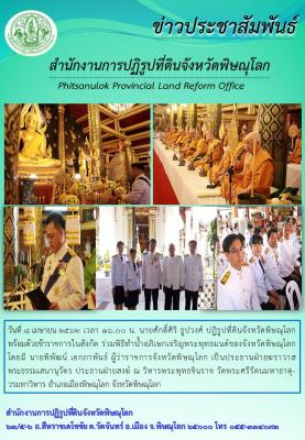 วันที่ 8 เมษายน 2562 นายศักดิ์ศิริ ธูปวงศ์ ปฏิรูปที่ดินจังหวัดพิษณุโลก พร้อมด้วยข้าราชการในสังกัด ร่วมพิธีทำน้ำอภิเษกเจริญพระพุทธมนต์ของจังหวัดพิษณุโลก ณ วิหารพระพุทธชินราช วัดพระศรีรัตนมหาธาตุวรมหาวิหาร อำเภอเมืองพิษณุโลก จังหวัดพิษณุโลก