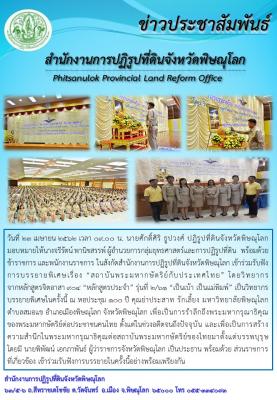 วันที่ 23 เมษายน 2562 นายศักดิ์ศิริ ธูปวงศ์ ปฏิรูปที่ดินจังหวัดพิษณุโลก มอบหมายให้นางจรีรัตน์ พานิชสรรพ์ ผู้อำนวยการกลุ่มยุทธศาสตร์และการปฏิรูปที่ดิน  พร้อมด้วย ข้าราชการในสังกัด เข้าร่วมรับฟังการบรรยายพิเศษเรื่อง “สถาบันพระมหากษัตริย์กับประเทศไทย” 
