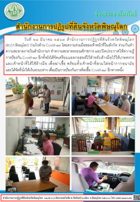 วันที่ 24 มีนาคม 2563 สำนักงานการปฏิรูปที่ดินจังหวัดพิษณุโลก               (ส.ป.ก.พิษณุโลก) ร่วมใจต้าน Covid-19 โดยความร่วมมือของเจ้าหน้าที่ในสังกัด ร่วมกันทำความสะอาดภายในสำนักงานฯ ทำความสะอาดรถยนต์ราชการ และปิดประกาศให้ความรู้การป้องกัน Covid-19 