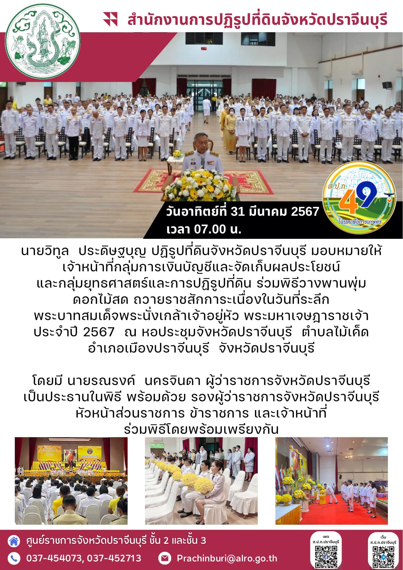 วันอาทิตย์ที่ 31 มีนาคม 2567 เวลา 07.00 น. ปฏิรูปที่ดินจังหวัดปราจีนบุรี มอบหมายให้ เจ้าหน้าที่กลุ่มการเงินบัญชีและจัดเก็บผลประโยชน์ และกลุ่มยุทธศาสตร์และการปฏิรูปที่ดิน ร่วมพิธีวางพานพุ่มดอกไม้สด ถวายราชสักการะเนื่องในวันที่ระลึก พระบาทสมเด็จพระนั่งเกล้าเจ้าอยู่หัว พระมหาเจษฎาราชเจ้า ประจำปี 2567