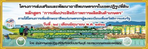 โครงการส่งเสริมและพัฒนาอาชีพเกษตรกรในเขตปฏิรูปที่ดิน หลักสูตร “การเพิ่มประสิทธิภาพการผลิตสินค้าเกษตร” ภายใต้การเพิ่มทักษะอาชีพแก่เกษตรกร ผู้ลงทะเบียนเพื่อสวัสดิการแห่งรัฐ