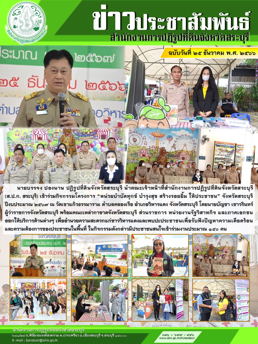 นายบรรจง ปองนาน ปฏิรูปที่ดินจังหวัดสระบุรี นำคณะเจ้าหน้าที่สำนักงานการปฏิรูปที่ดินจังหวัดสระบุรี (ส.ป.ก. สระบุรี) เข้าร่วมกิจกรรมโครงการ “หน่วยบำบัดทุกข์ บำรุงสุข สร้างรอยยิ้ม ให้ประชาชน” จังหวัดสระบุรี ปีงบประมาณ ๒๕๖๗ ณ วัดเขาแก้วธรรมาราม ตำบลคลองเรือ อำเภอวิหารแดง จังหวัดสระบุรี โดยนายบัญชา เชาวรินทร์ ผู้ว่าราชการจังหวัดสระบุรี พร้อมคณะเหล่ากาชาดจังหวัดสระบุรี ส่วนราชการ หน่วยงานรัฐวิสาหกิจ และภาคเอกชน ออกให้บริการด้านต่างๆ เพื่ออำนวยความสะดวกแก่ชาววิหารแดงและพบปะประชาชนเพื่อรับฟังปัญหาความเดือดร้อนและความต้องการของประชาชนในพื้นที่ ในกิจกรรมดังกล่าวมีประชาชนสนใจเข้าร่วมงานประมาณ ๑๕๐ คน