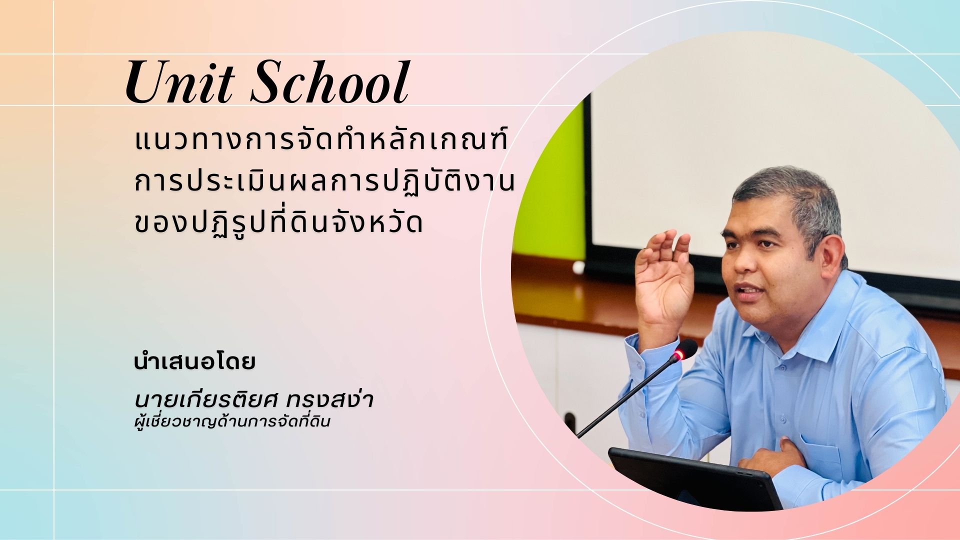 Unit School ในหัวข้อ แนวทางการจัดทำหลักเกณฑ์การประเมินผลการปฏิบัติงานของปฏิรูปที่ดินจังหวัด