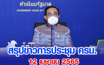 สรุปข่าวการประชุมคณะรัฐมนตรี 12 เมษายน 2565