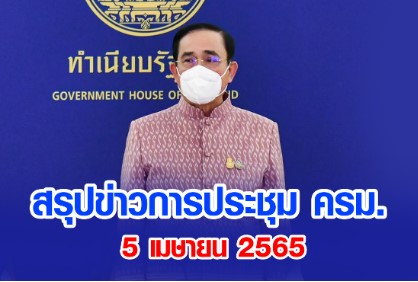 สรุปข่าวการประชุมคณะรัฐมนตรี 5 เมษายน 2565