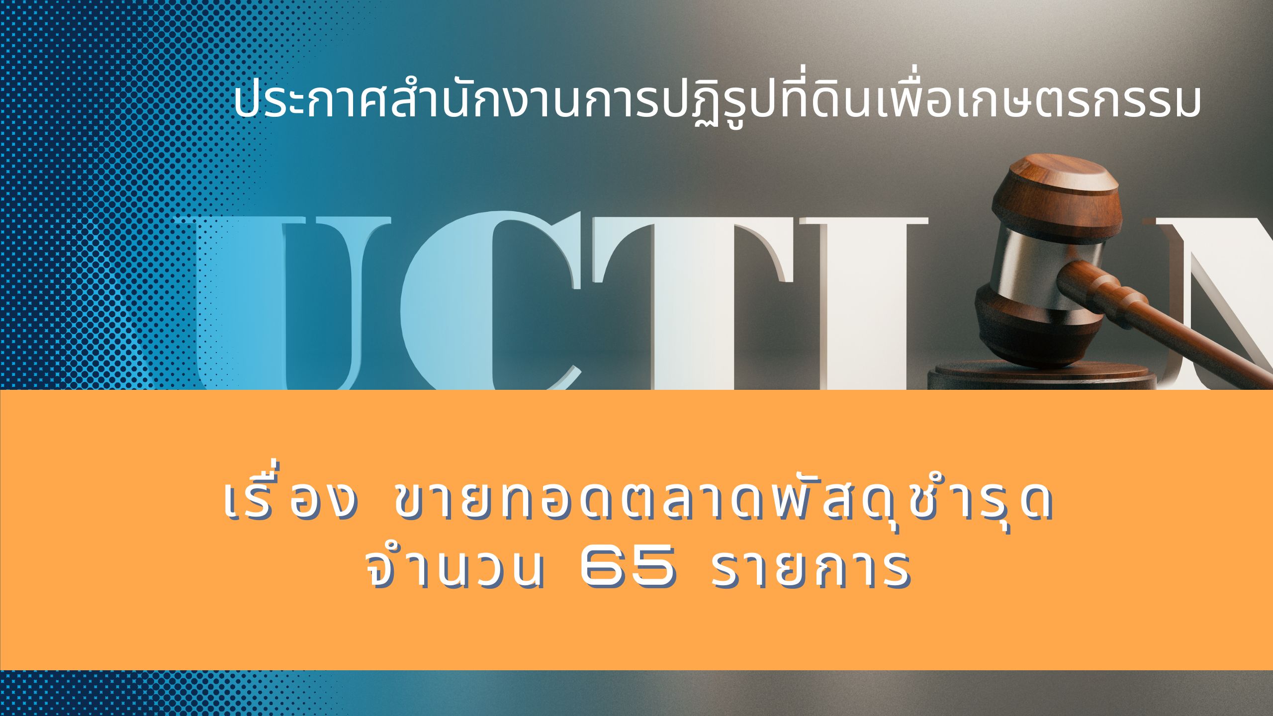 ประกาศสำนักงานการปฏิรูปที่ดินเพื่อเกษตรกรรม เรื่อง ขายทอดตลาดพัสดุชำรุด จำนวน 65 รายการ