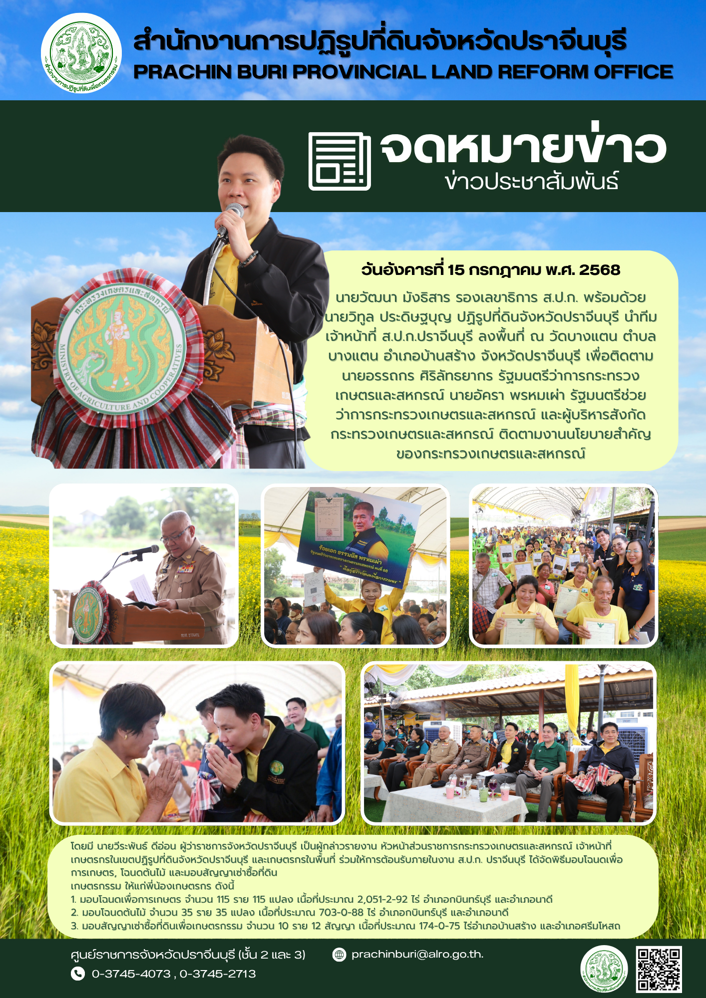 วันอังคารที่ 15 กรกฎาคม พ.ศ. 2568 นายวัฒนา มังธิสาร รองเลขาธิการ ส.ป.ก. พร้อมด้วย นายวิทูล ประดิษฐบุญ ปฏิรูปที่ดินจังหวัดปราจีนบุรี นำทีมเจ้าหน้าที่ ส.ป.ก.ปราจีนบุรี ลงพื้นที่ เพื่อติดตามนายอรรถกร ศิริลัทธยากร รัฐมนตรีว่าการกระทรวงเกษตรและสหกรณ์