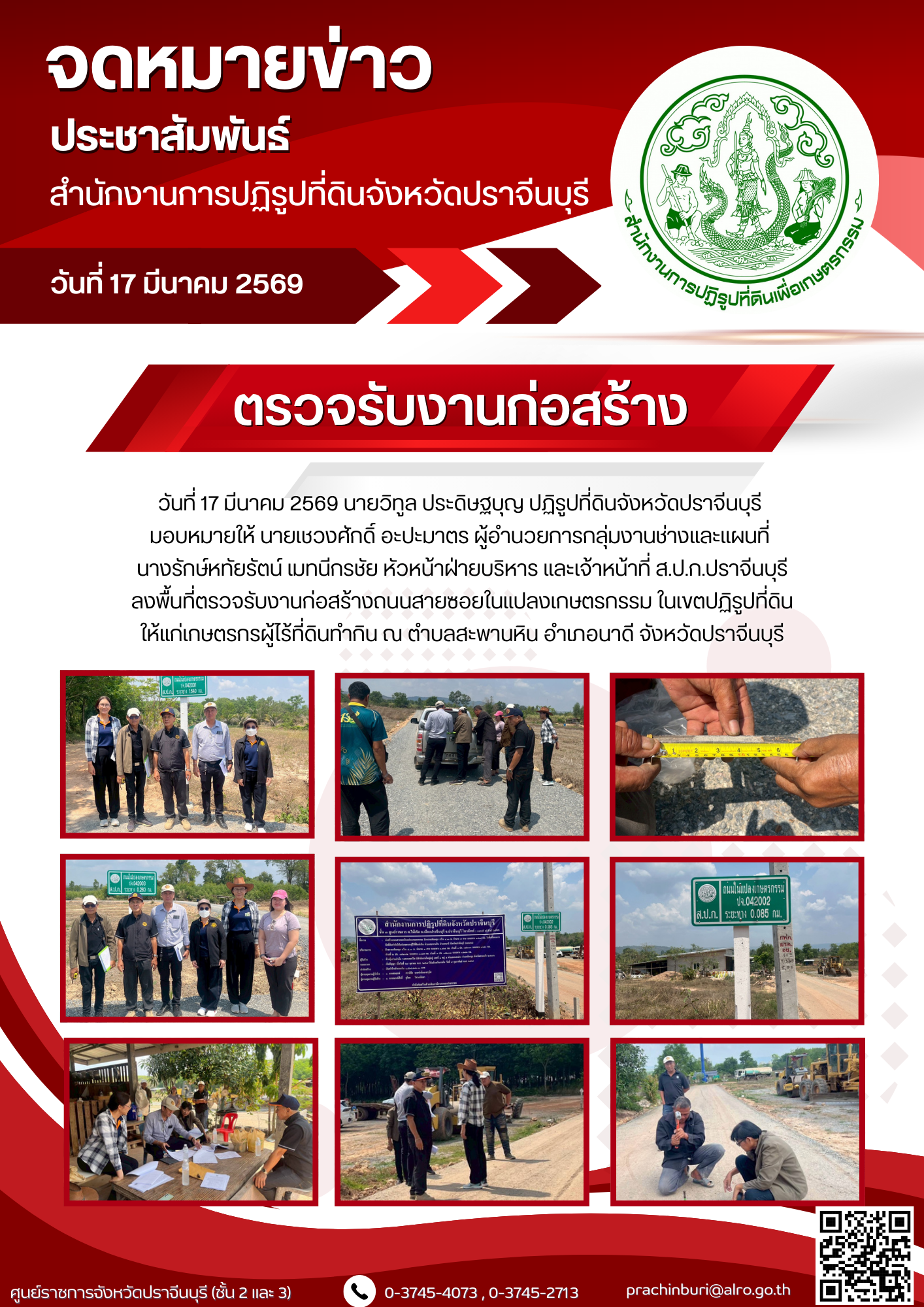 วันที่ 17 มีนาคม 2569 นายวิทูล ประดิษฐบุญ ปฏิรูปที่ดินจังหวัดปราจีนบุรี  มอบหมายให้ นายเชวงศักดิ์ อะปะมาตร ผู้อำนวยการกลุ่มงานช่างและแผนที่  นางรักษ์หทัยรัตน์ เมทนีกรชัย หัวหน้าฝ่ายบริหาร และเจ้าหน้าที่ ส.ป.ก.ปราจีนบุรี ลงพื้นที่ตรวจรับงานก่อสร้างถนนสายซอยในแปลงเกษตรกรรม ในเขตปฏิรูปที่ดิน ให้แก่เกษตรกรผู้ไร้ที่ดินทำกิน (ข่าวแชร์)