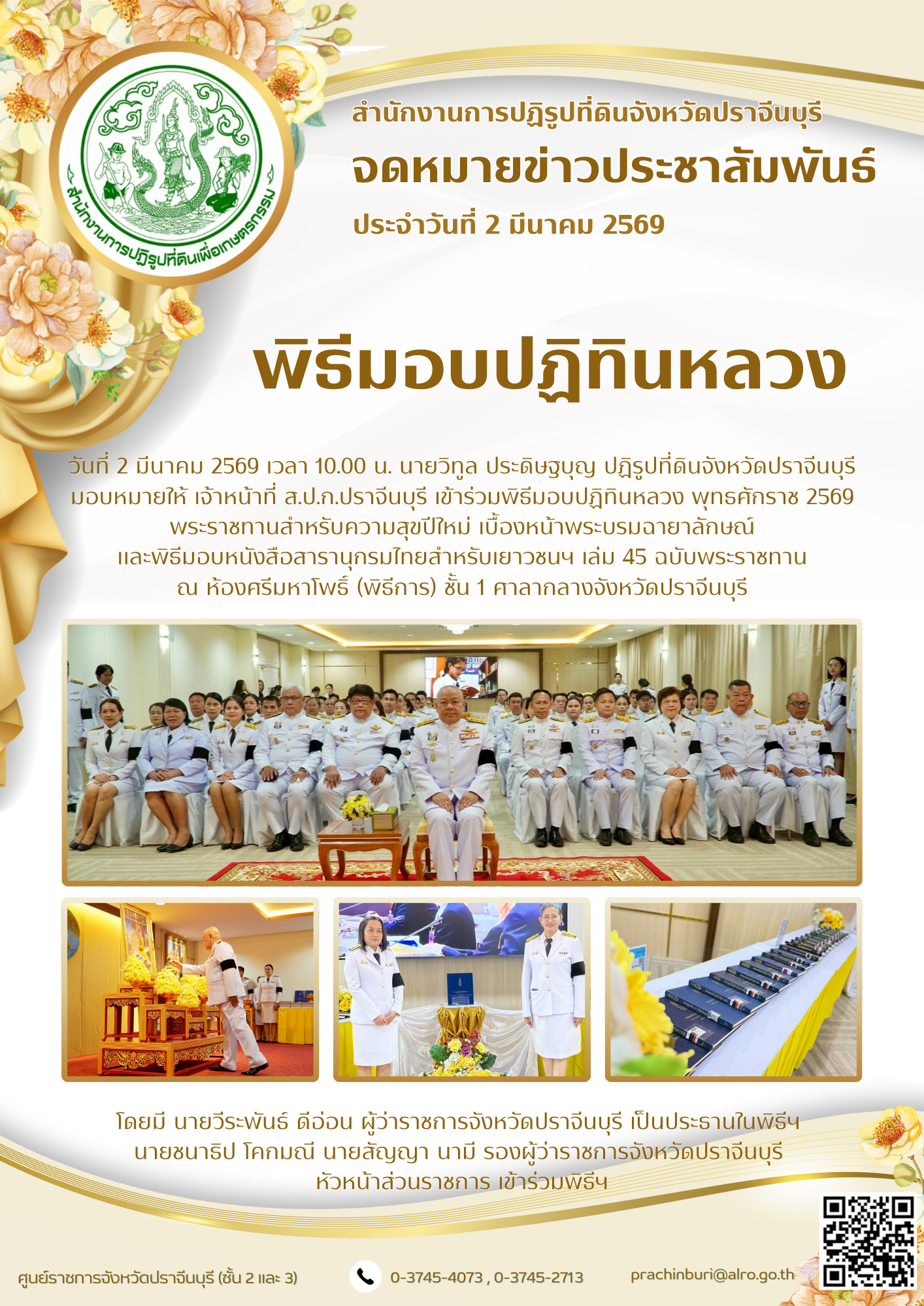 วันที่ 2 มีนาคม 2569 เวลา 10.00 น. นายวิทูล ประดิษฐบุญ ปฏิรูปที่ดินจังหวัดปราจีนบุรี มอบหมายให้ เจ้าหน้าที่ ส.ป.ก.ปราจีนบุรี เข้าร่วมพิธีมอบปฏิทินหลวง พุทธศักราช 2569 พระราชทานสำหรับความสุขปีใหม่ เบื้องหน้าพระบรมฉายาลักษณ์  และพิธีมอบหนังสือสารานุกรมไทยสำหรับเยาวชนฯ เล่ม 45 ฉบับพระราชทาน