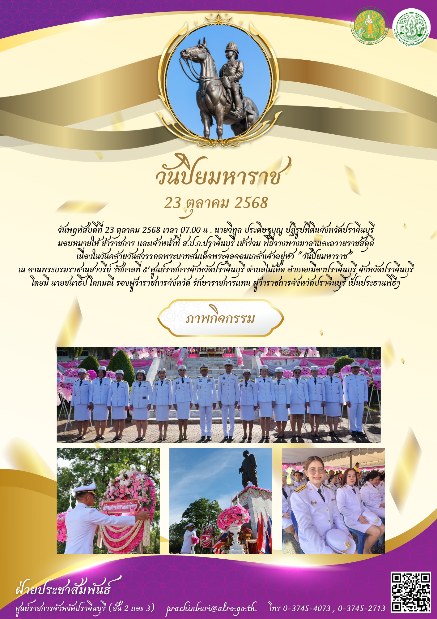 วันพุธที่ 23 ตุลาคม 2568 เวลา 07.00 น. นายวิทูล ประดิษฐบุญ ปฏิรูปที่ดินจังหวัดปราจีนบุรี มอบหมายให้ ข้าราชการ และเจ้าหน้าที่ ส.ป.ก.ปราจีนบุรี เข้าร่วมพิธี เนื่องในวันคล้ายวันสวรรคตพระบาทสมเด็จพระจุลจอมเกล้าเจ้าอยู่หัว “วันปิยมหาราช”