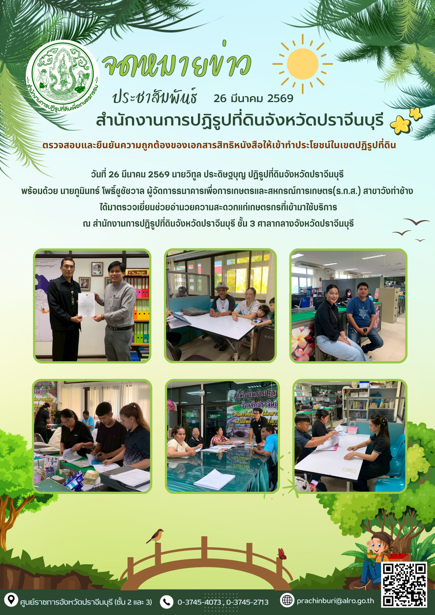 วันที่ 26 มีนาคม 2569 นายวิทูล ประดิษฐบุญ ปฏิรูปที่ดินจังหวัดปราจีนบุรี  พร้อมด้วย นายภูมินทร์ โพธิ์ชูชัชวาล ผู้จัดการธนาคารเพื่อการเกษตรและสหกรณ์การเกษตร(ธ.ก.ส.) สาขาวังท่าช้าง  ได้มาตรวจเยี่ยมช่วยอำนวยความสะดวกแก่เกษตรกรที่เข้ามาใช้บริการ ณ สำนักงานการปฏิรูปที่ดินจังหวัดปราจีนบุรี ชั้น 3 ศาลากลางจังหวัดปราจีนบุรี