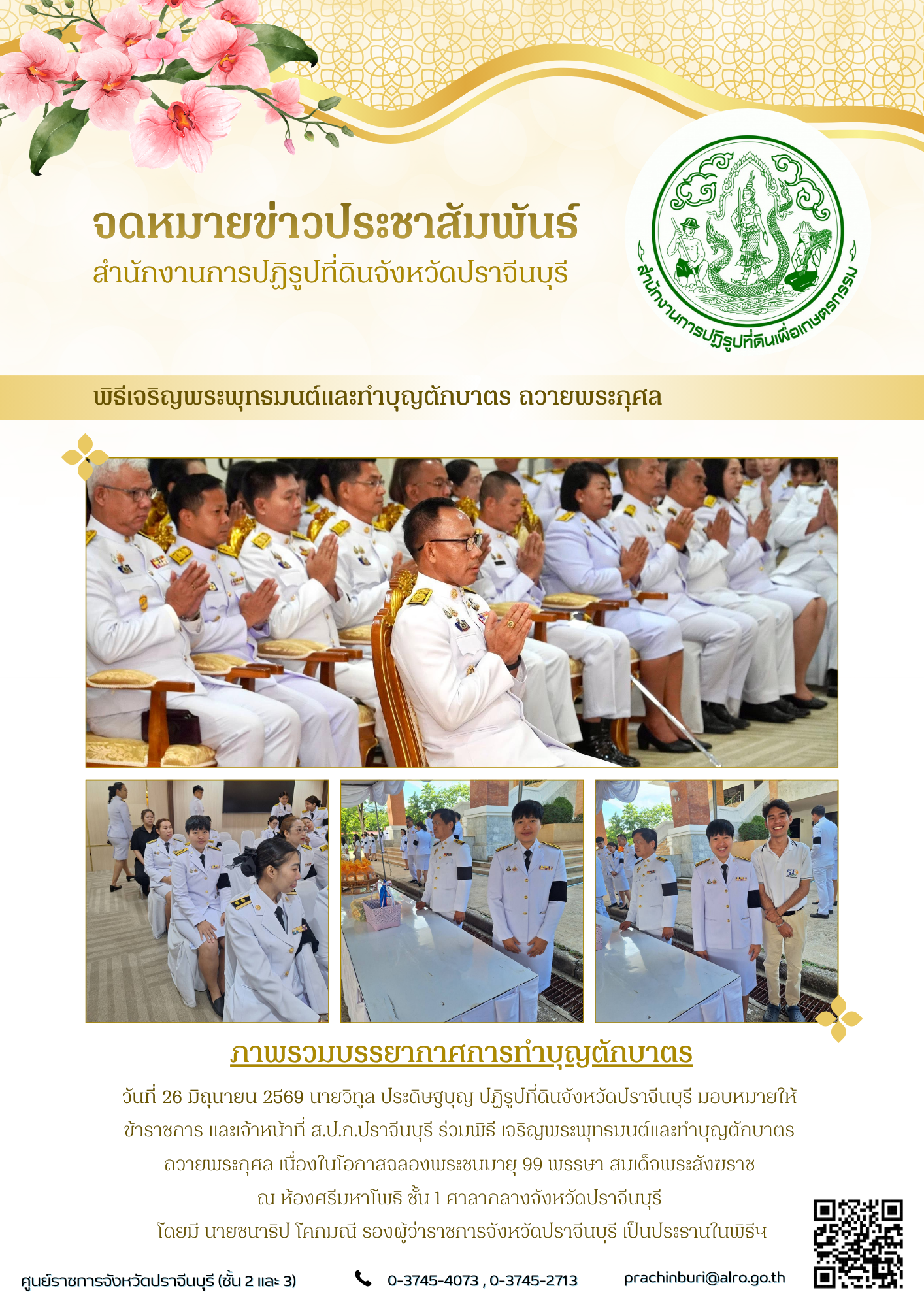 วันที่ 26 มิถุนายน 2569 นายวิทูล ประดิษฐบุญ ปฏิรูปที่ดินจังหวัดปราจีนบุรี มอบหมายให้  ข้าราชการ และเจ้าหน้าที่ ส.ป.ก.ปราจีนบุรี ร่วมพิธี เจริญพระพุทธมนต์และทำบุญตักบาตร ถวายพระกุศล เนื่องในโอกาสฉลองพระชนมายุ 99 พรรษา สมเด็จพระสังฆราช  (ข่าวแชร์)