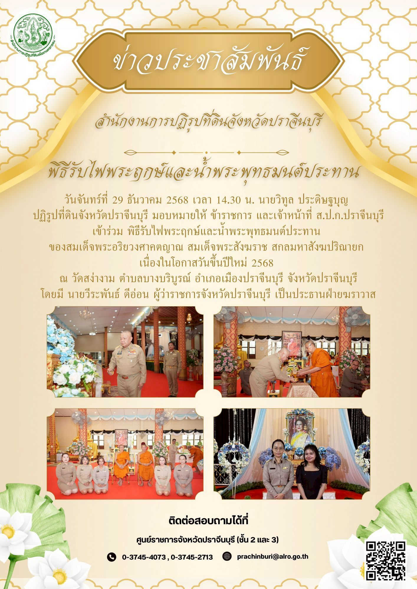 วันจันทร์ที่ 29 ธันวาคม 2568 เวลา 14.30 น. นายวิทูล ประดิษฐบุญ  ปฏิรูปที่ดินจังหวัดปราจีนบุรี มอบหมายให้ ข้าราชการ และเจ้าหน้าที่ ส.ป.ก.ปราจีนบุรี เข้าร่วม พิธีรับไฟพระฤกษ์และน้ำพระพุทธมนต์ประทาน  ของสมเด็จพระอริยวงศาคตญาณ สมเด็จพระสังฆราช สกลมหาสังฆปริณายก  เนื่องในโอกาสวันขึ้นปีใหม่ 2568