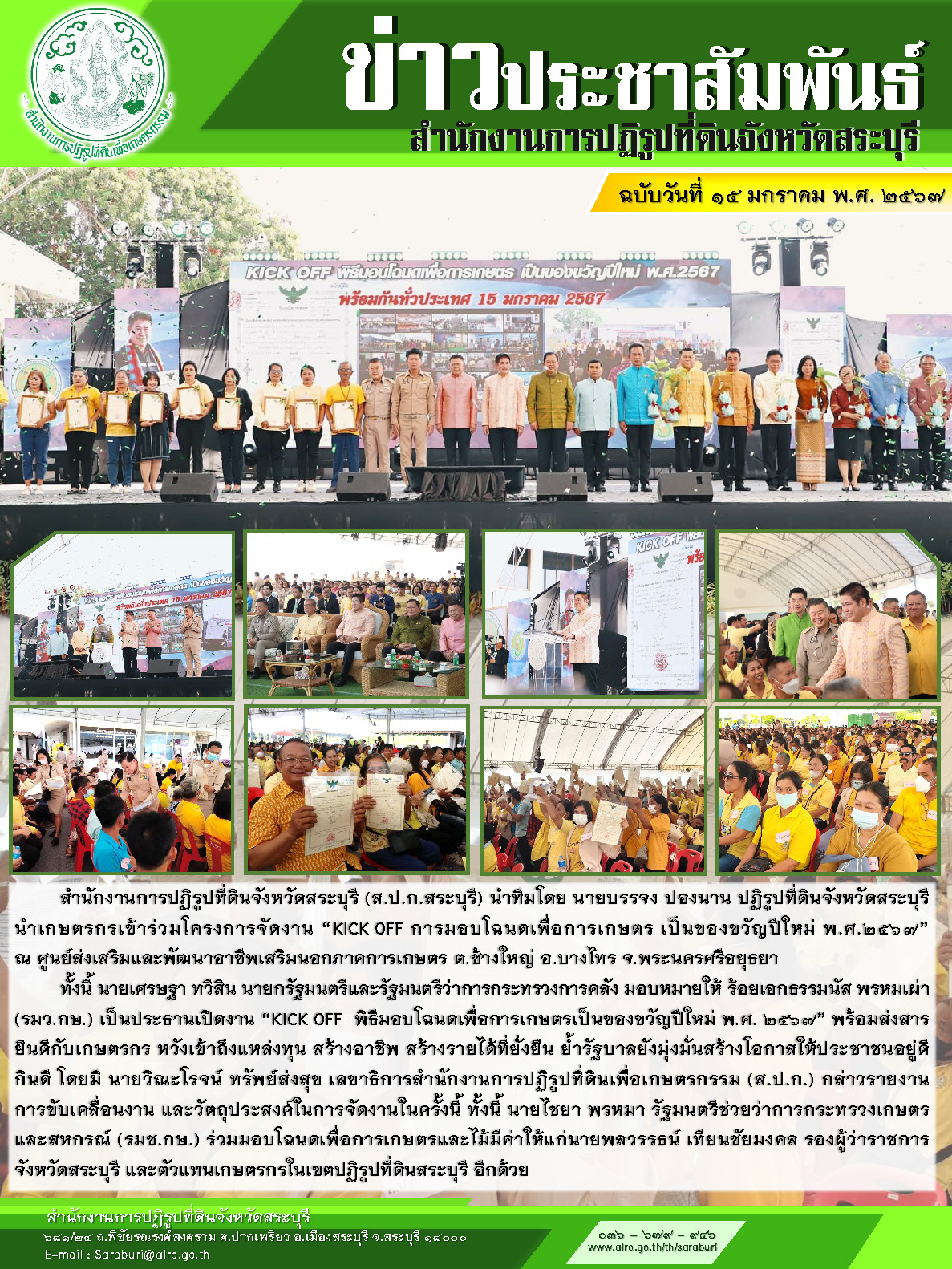 สำนักงานการปฏิรูปที่ดินจังหวัดสระบุรี (ส.ป.ก.สระบุรี) นำทีมโดย นายบรรจง ปองนาน ปฏิรูปที่ดินจังหวัดสระบุรี นำเกษตรกรเข้าร่วมโครงการจัดงาน “KICKlOFF การมอบโฉนดเพื่อการเกษตร เป็นของขวัญปีใหม่ พ.ศ.2567”  ณ ศูนย์ส่งเสริมและพัฒนาอาชีพเสริมนอกภาคการเกษตร ต.ช้างใหญ่ อ.บางไทร จ.พระนครศรีอยุธยา   ทั้งนี้ นายเศรษฐา ทวีสิน นายกรัฐมนตรีและรัฐมนตรีว่าการกระทรวงการคลัง มอบหมายให้ ร้อยเอกธรรมนัส พรหมเผ่า (รมว.กษ.) เป็นประธานเปิดงาน “KICKlOFFสพิธีมอบโฉนดเพื่อการเกษตรเป็นของขวัญปีใหม่ พ.ศ. 2567” พร้อมส่งสารยินดีกับเกษตรกร หวังเข้าถึงแหล่งทุน สร้างอาชีพ สร้างรายได้ที่ยั่งยืน ย้ำรัฐบาลยังมุ่งมั่นสร้างโอกาสให้ประชาชนอยู่ดี กินดี โดยมี นายวิณะโรจน์ ทรัพย์ส่งสุข เลขาธิการสำนักงานการปฏิรูปที่ดินเพื่อเกษตรกรรม (ส.ป.ก.) กล่าวรายงาน การขับเคลื่อนงาน และวัตถุประสงค์ในการจัดงานในครั้งนี้ ทั้งนี้ นายไชยา พรหมา รัฐมนตรีช่วยว่าการกระทรวงเกษตรและสหกรณ์ (รมช.กษ.) ร่วมมอบโฉนดเพื่อการเกษตรและไม้มีค่าให้แก่นายพลวรรธน์ เทียนชัยมงคล รองผู้ว่าราชการจังหวัดสระบุรี และตัวแทนเกษตรกรในเขตปฏิรูปที่ดินสระบุรี อีกด้วย