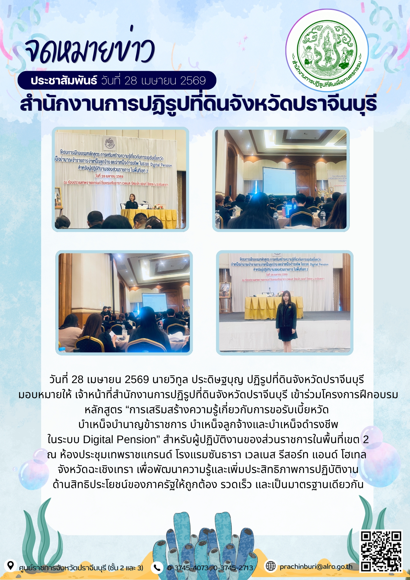 วันที่ 28 เมษายน 2569 นายวิทูล ประดิษฐบุญ ปฏิรูปที่ดินจังหวัดปราจีนบุรี  มอบหมายให้ เจ้าหน้าที่สำนักงานการปฏิรูปที่ดินจังหวัดปราจีนบุรี เข้าร่วมโครงการฝึกอบรมหลักสูตร “การเสริมสร้างความรู้เกี่ยวกับการขอรับเบี้ยหวัด  บำเหน็จบำนาญข้าราชการ บำเหน็จลูกจ้างและบำเหน็จดำรงชีพ ในระบบ Digital Pension” สำหรับผู้ปฏิบัติงานของส่วนราชการในพื้นที่เขต 2 ณ ห้องประชุมเทพราชแกรนด์ โรงแรมซันธารา เวลเนส รีสอร์ท แอนด์ โฮเทล  จังหวัดฉะเชิงเทรา