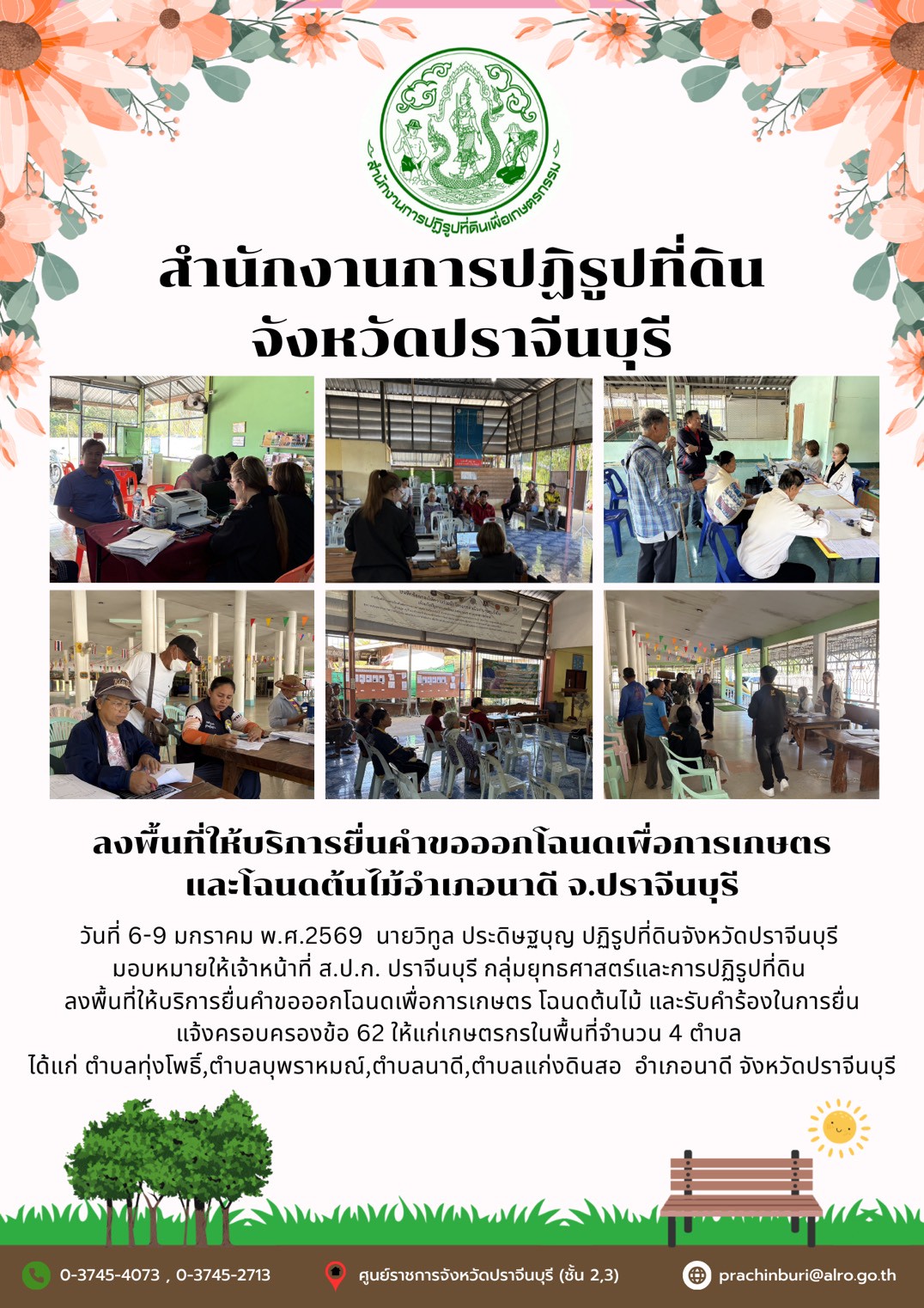 วันที่ 6-9 มกราคม พ.ศ.2569  นายวิทูล ประดิษฐบุญ ปฏิรูปที่ดินจังหวัดปราจีนบุรี  มอบหมายให้เจ้าหน้าที่ ส.ป.ก. ปราจีนบุรี กลุ่มยุทธศาสตร์และการปฏิรูปที่ดิน  ลงพื้นที่ให้บริการยื่นคำขอออกโฉนดเพื่อการเกษตร โฉนดต้นไม้ และรับคำร้องในการยื่น แจ้งครอบครองข้อ 62 ให้แก่เกษตรกร