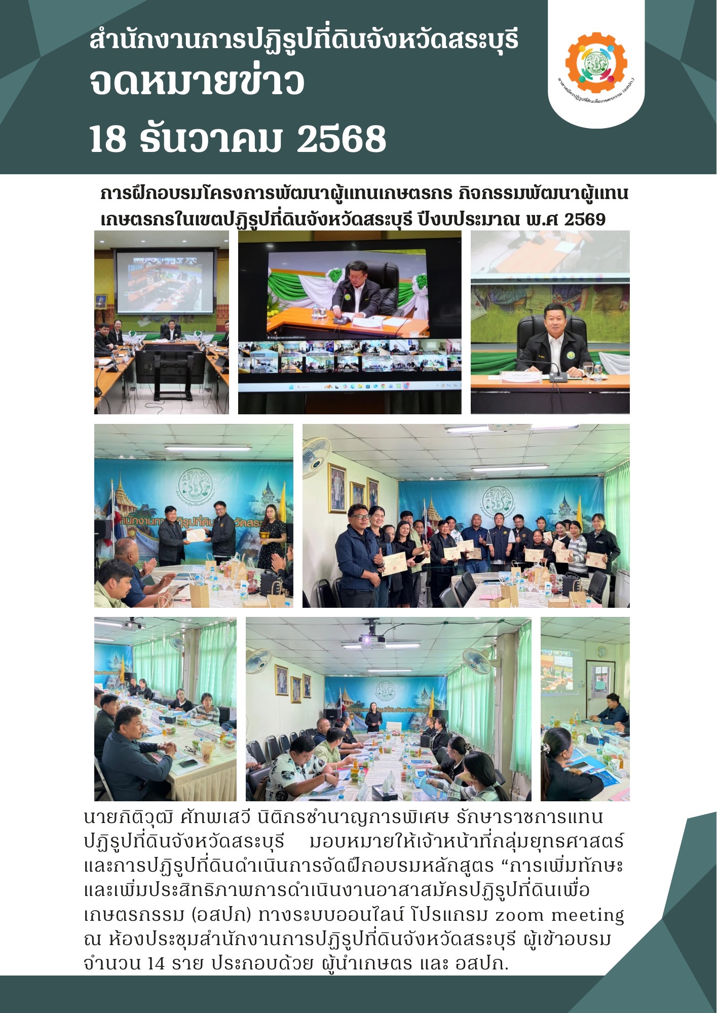 โครงการฝึกอบรมเชิงปฏิบัติการ หลักสูตร “การเพิ่มทักษะ และเพิ่มประสิทธิภาพการดำเนินงานอาสาสมัครปฏิรูปที่ดินเพื่อเกษตรกรรม (อสปก) ทางระบบออนไลน์ โปรแกรม zoom meeting  ณ ห้องประชุมสำนักงานการปฏิรูปที่ดินจังหวัดสระบุรี ผู้เข้าอบรม จำนวน 14 ราย ประกอบด้วย ผู้นำเกษตรและอสปก.