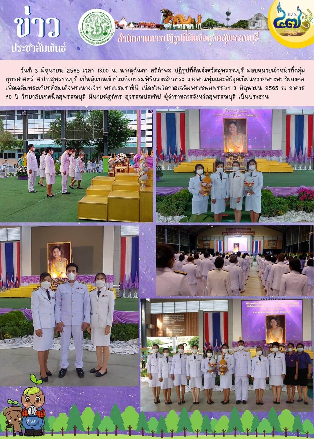 ปฏิรูปที่ดินจังหวัดสุพรรณบุรี มอบหมายเจ้าหน้าที่กลุ่มยุทธศาสตร์ ส.ป.ก.สุพรรณบุรี เป็นผู้แทนเข้าร่วมกิจกรรมพิธีถวายสักการะ วางพานพุ่มและพิธีจุดเทียนถวายพระพรชัยมงคล เพื่อเฉลิมพระเกียรติสมเด็จพระนางเจ้าฯ  พระบรมราชินี เนื่องในธอกาสเฉลิมพระชนมพรรษา 3 มิถุนายน 2565