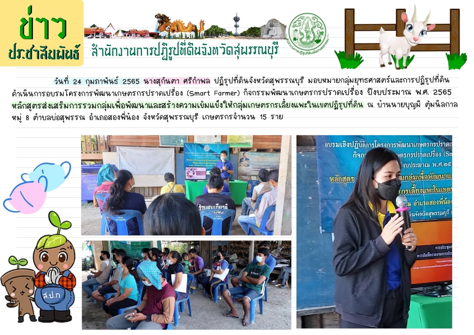 อบรม โครงการพัฒนาเกษตรกรปราดเปรื่อง (Smart Farmer) กิจกรรมพัฒนาเกษตรกรปราดเปรื่อง ปีงบประมาณ พ.ศ. 2565 หลักสูตรส่งเสริมการรวมกลุ่มเพื่อพัฒนาและสร้างความเข้มแข็งให้กลุ่มเกษตรกรเลี้ยงแพะในเขตปฏิรูปที่ดิน ณ บ้านนายบุญมี ตุ้มนิลกาล หมู่ 8 ตำบลบ่อสุพรรณ อำเภอสองพี่น้อง จังหวัดสุพรรณบุรี